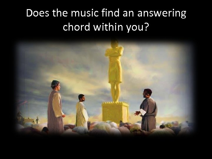 Does the music find an answering chord within you? 