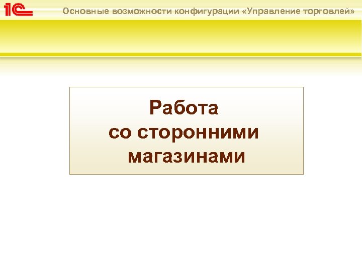 Основные возможности конфигурации «Управление торговлей» Работа со сторонними магазинами 