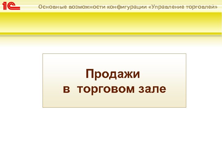 Основные возможности конфигурации «Управление торговлей» Продажи в торговом зале 