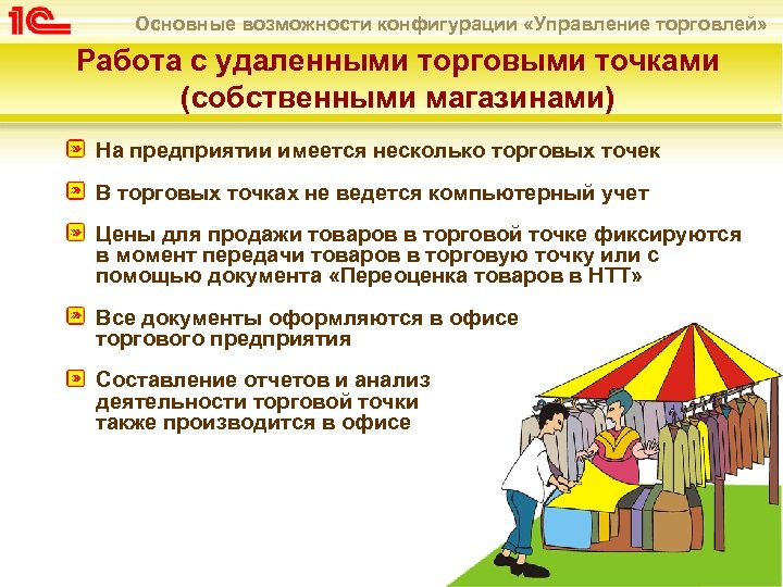 Основные возможности конфигурации «Управление торговлей» Работа с удаленными торговыми точками (собственными магазинами) На предприятии