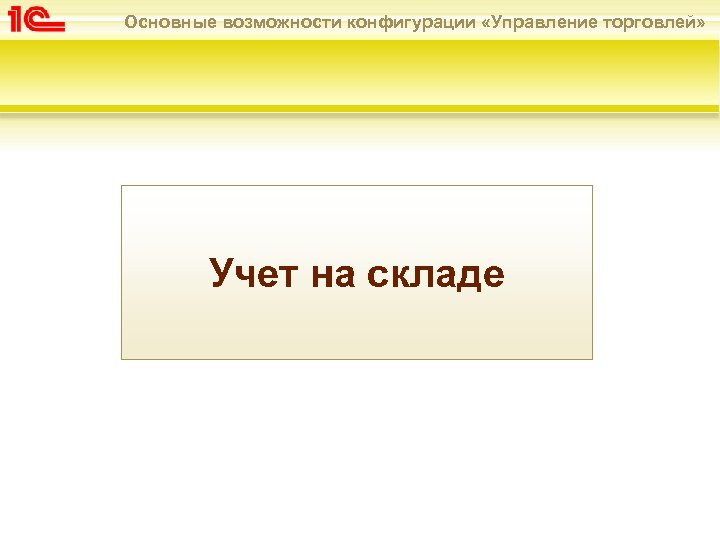 Основные возможности конфигурации «Управление торговлей» Учет на складе 