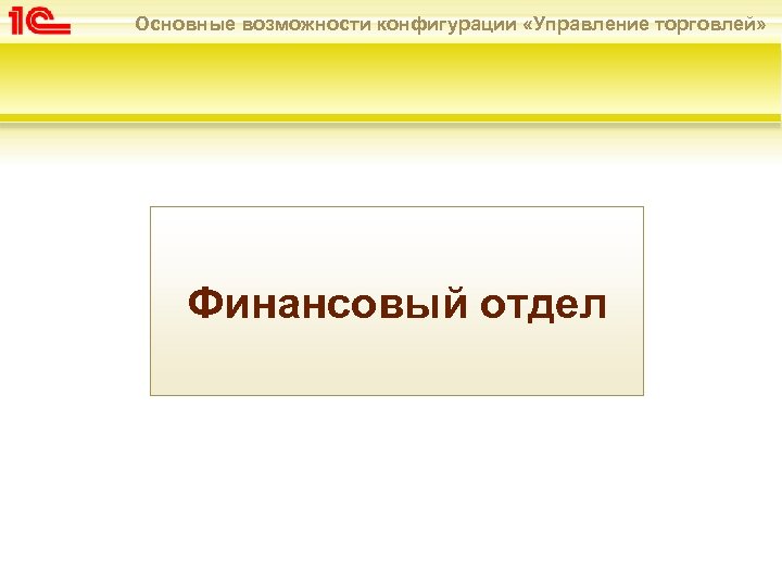 Основные возможности конфигурации «Управление торговлей» Финансовый отдел 
