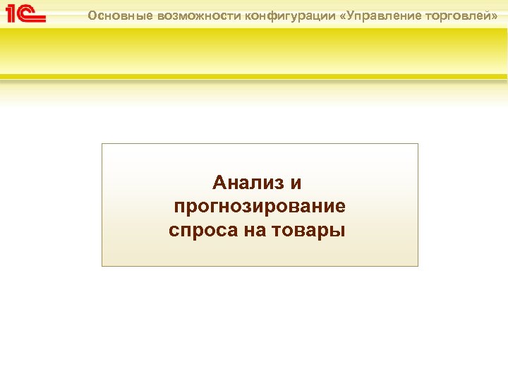 Основные возможности конфигурации «Управление торговлей» Анализ и прогнозирование спроса на товары 