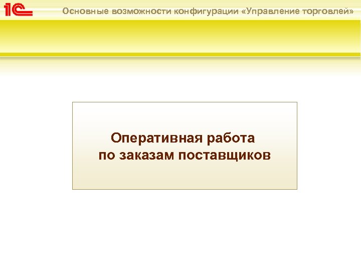 Основные возможности конфигурации «Управление торговлей» Оперативная работа по заказам поставщиков 