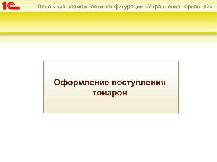 Основные возможности конфигурации «Управление торговлей» Оформление поступления товаров 