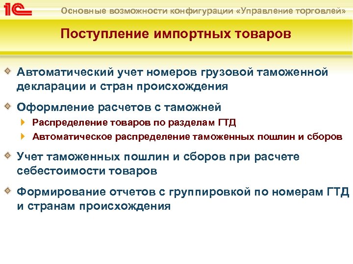 Основные возможности конфигурации «Управление торговлей» Поступление импортных товаров Автоматический учет номеров грузовой таможенной декларации