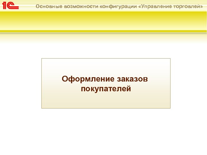 Основные возможности конфигурации «Управление торговлей» Оформление заказов покупателей 
