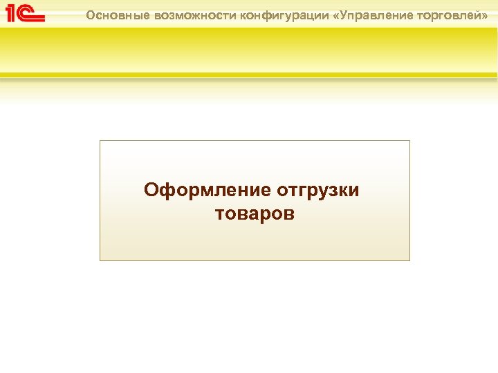Основные возможности конфигурации «Управление торговлей» Оформление отгрузки товаров 