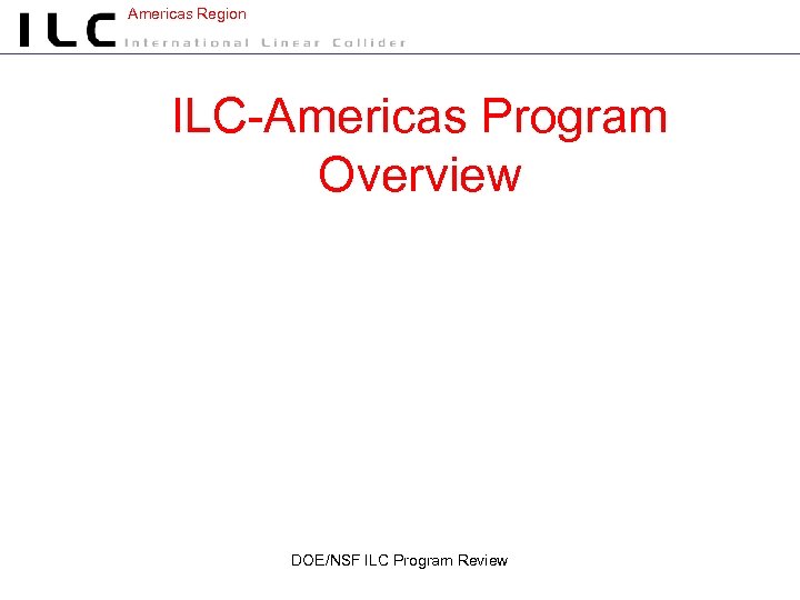 Americas Region ILC-Americas Program Overview DOE/NSF ILC Program Review 