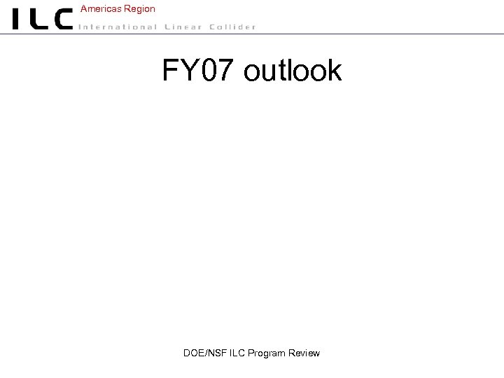 Americas Region FY 07 outlook DOE/NSF ILC Program Review 