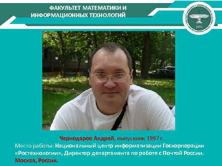ФАКУЛЬТЕТ МАТЕМАТИКИ И ИНФОРМАЦИОННЫХ ТЕХНОЛОГИЙ Чернодаров Андрей, выпускник 1997 г. Место работы: Национальный центр