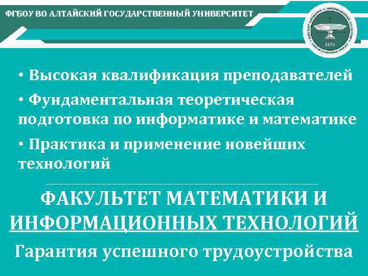 ФГБОУ ВО АЛТАЙСКИЙ ГОСУДАРСТВЕННЫЙ УНИВЕРСИТЕТ • Высокая квалификация преподавателей • Фундаментальная теоретическая подготовка по
