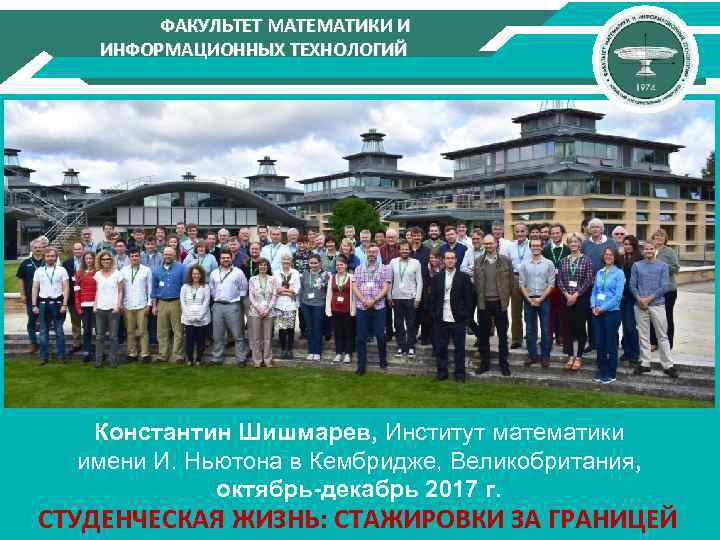 ФАКУЛЬТЕТ МАТЕМАТИКИ И ИНФОРМАЦИОННЫХ ТЕХНОЛОГИЙ Константин Шишмарев, Институт математики имени И. Ньютона в Кембридже,