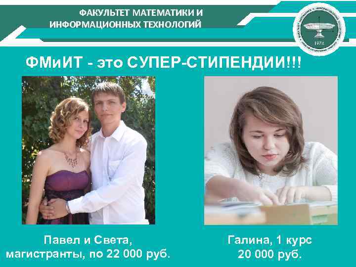 ФАКУЛЬТЕТ МАТЕМАТИКИ И ИНФОРМАЦИОННЫХ ТЕХНОЛОГИЙ ФМи. ИТ - это СУПЕР-СТИПЕНДИИ!!! Павел и Света, магистранты,