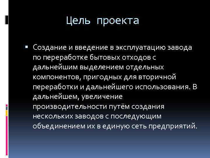 Цель проекта Создание и введение в эксплуатацию завода по переработке бытовых отходов с дальнейшим