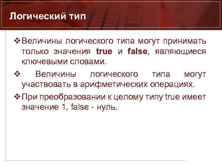 Логический тип v Величины логического типа могут принимать только значения true и false, являющиеся