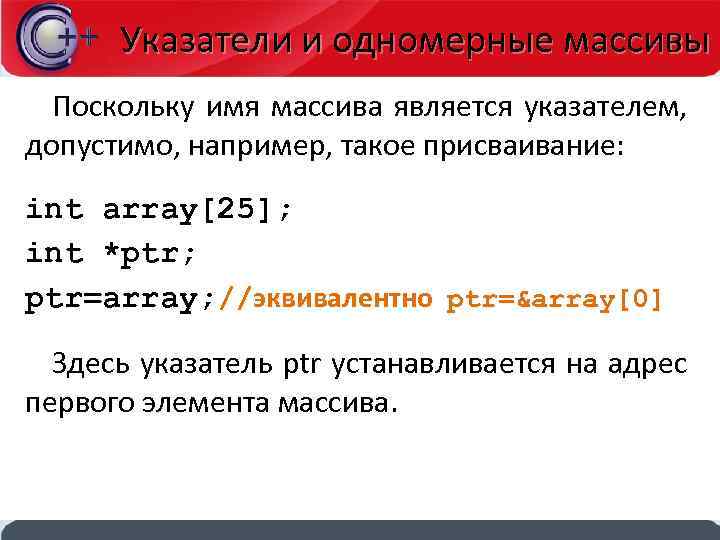 Указатели и одномерные массивы Поскольку имя массива является указателем, допустимо, например, такое присваивание: int