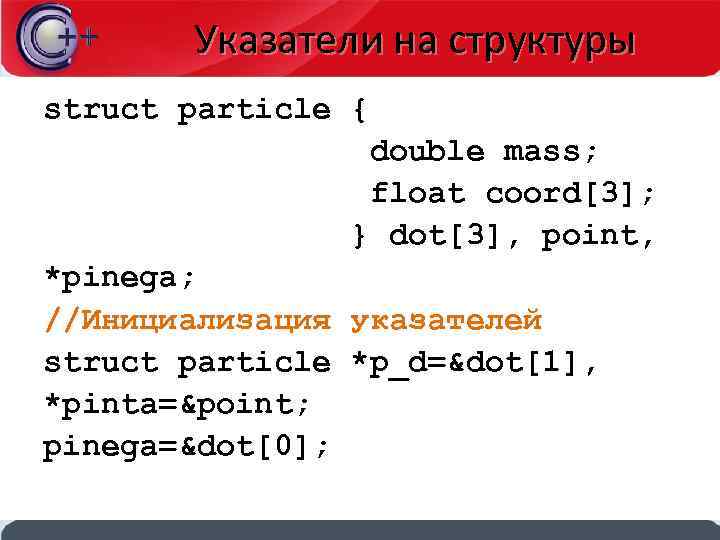 Указатели на структуры struct particle { double mass; float coord[3]; } dot[3], point, *pinega;