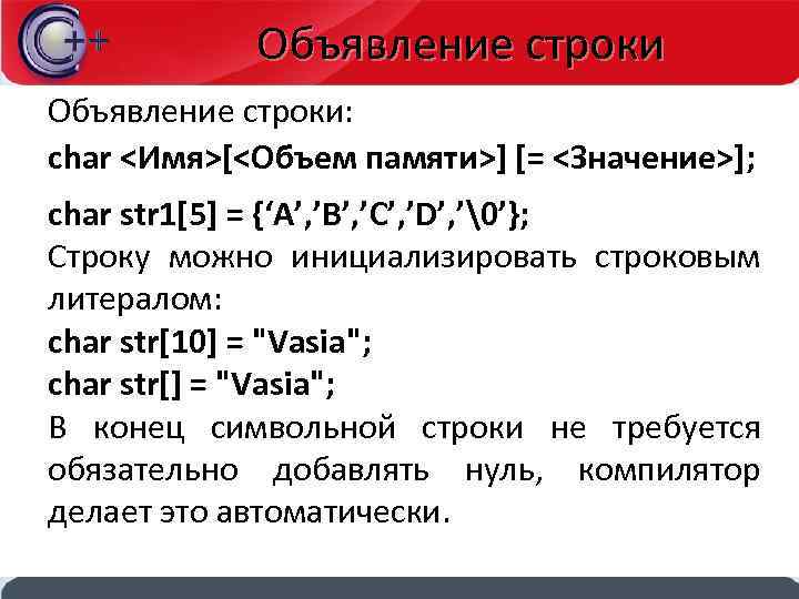 Объявление строки: char <Имя>[<Объем памяти>] [= <Значение>]; char str 1[5] = {‘A’, ’B’, ’C’,