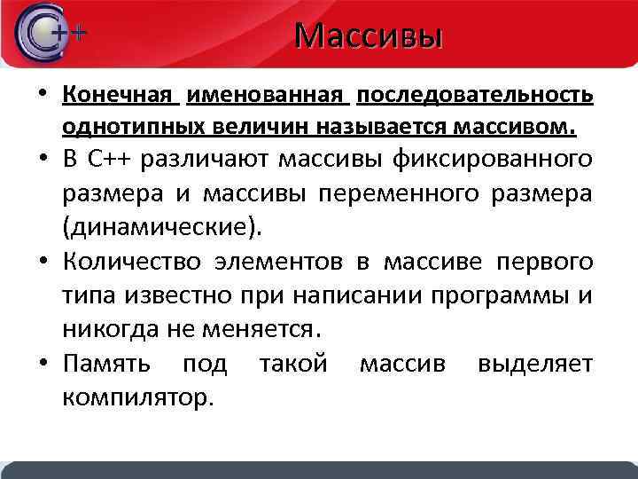 Массивы • Конечная именованная последовательность однотипных величин называется массивом. • В С++ различают массивы