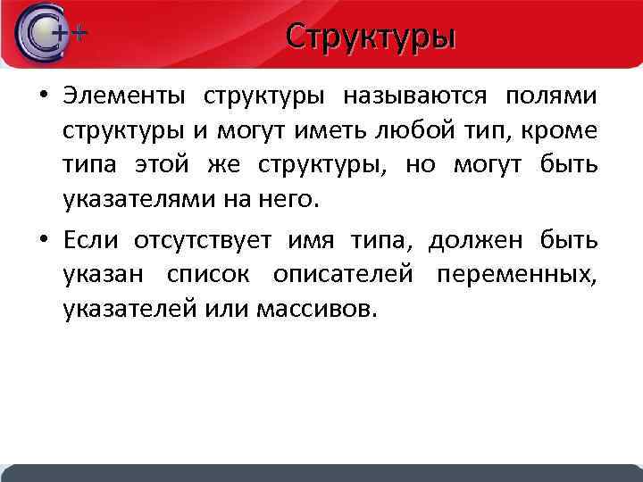 Структуры • Элементы структуры называются полями структуры и могут иметь любой тип, кроме типа