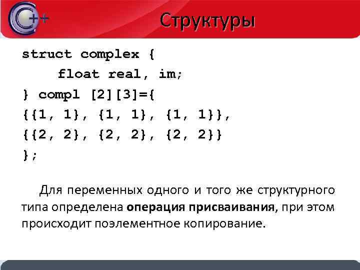 Структуры struct complex { float real, im; } compl [2][3]={ {{1, 1}, {1, 1}},