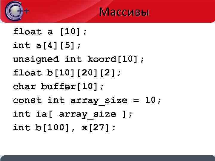 Массивы float a [10]; int a[4][5]; unsigned int koord[10]; float b[10][2]; char buffer[10]; const