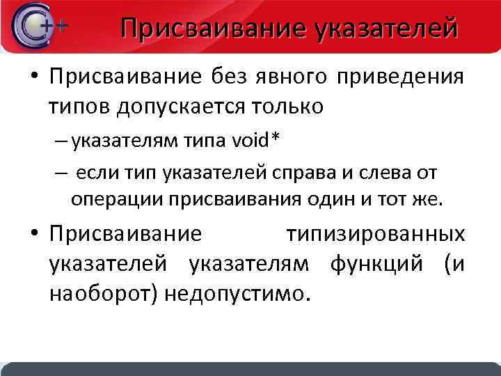 Присваивание указателей • Присваивание без явного приведения типов допускается только – указателям типа void*