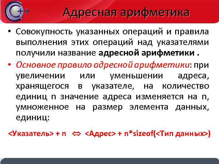 Адресная арифметика • Совокупность указанных операций и правила выполнения этих операций над указателями получили