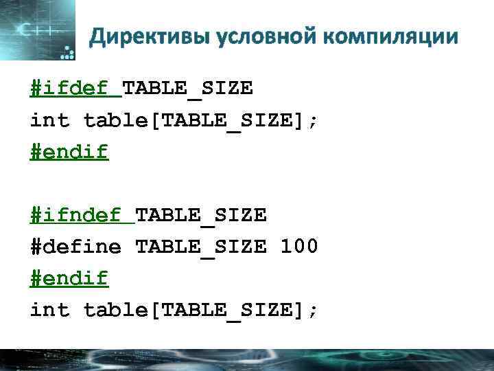 Директивы условной компиляции #ifdef TABLE_SIZE int table[TABLE_SIZE]; #endif #ifndef TABLE_SIZE #define TABLE_SIZE 100 #endif