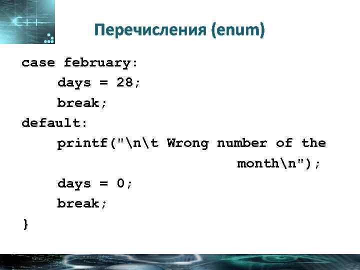Перечисления (enum) case february: days = 28; break; default: printf(