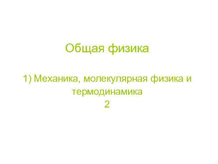 Общая физика 1) Механика, молекулярная физика и термодинамика 2 