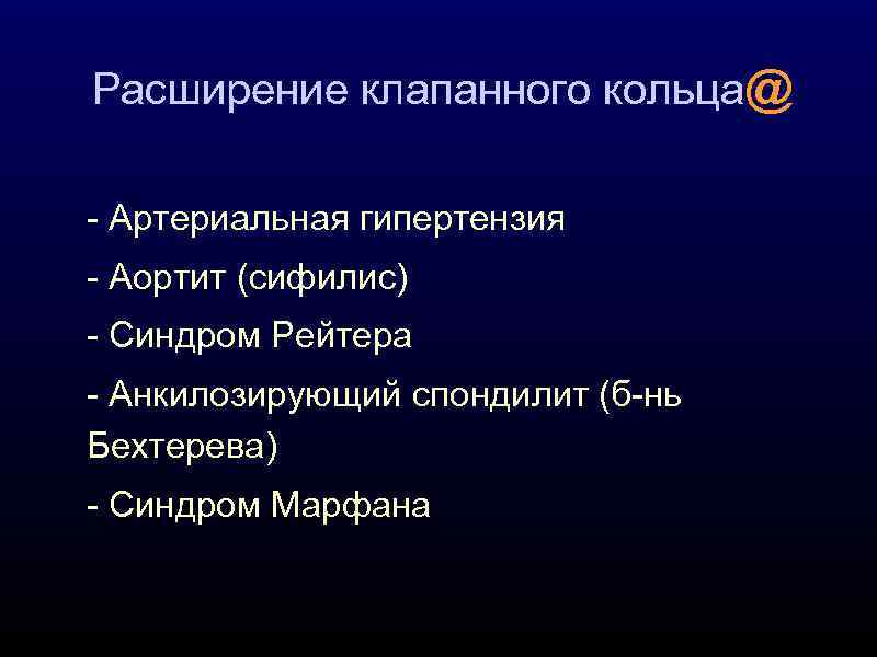 Расширение клапанного кольца@ - Артериальная гипертензия - Аортит (сифилис) - Синдром Рейтера - Анкилозирующий