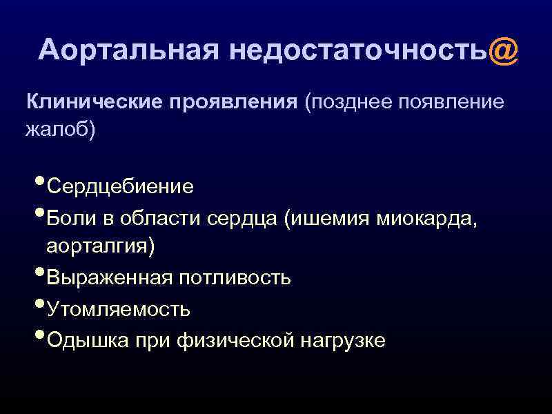 Аортальная недостаточность@ Клинические проявления (позднее появление жалоб) • Сердцебиение • Боли в области сердца