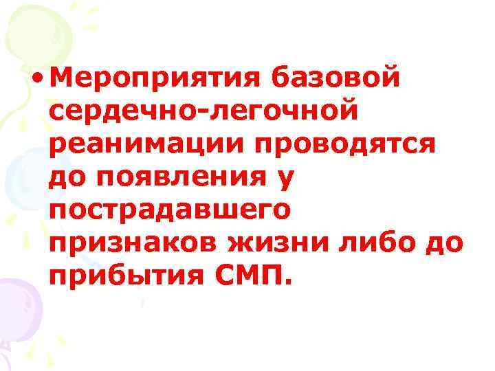  • Мероприятия базовой сердечно-легочной реанимации проводятся до появления у пострадавшего признаков жизни либо