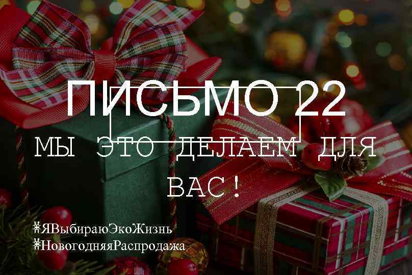 ПИСЬМО 22 МЫ ЭТО ДЕЛАЕМ ДЛЯ ВАС! #ЯВыбираю. Эко. Жизнь #Новогодняя. Распродажа 