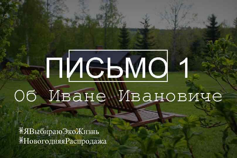 ПИСЬМО 1 Об Иване Ивановиче #ЯВыбираю. Эко. Жизнь #Новогодняя. Распродажа 
