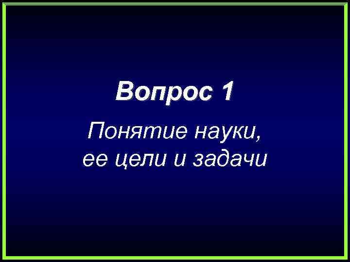 Вопрос 1 Понятие науки, ее цели и задачи 