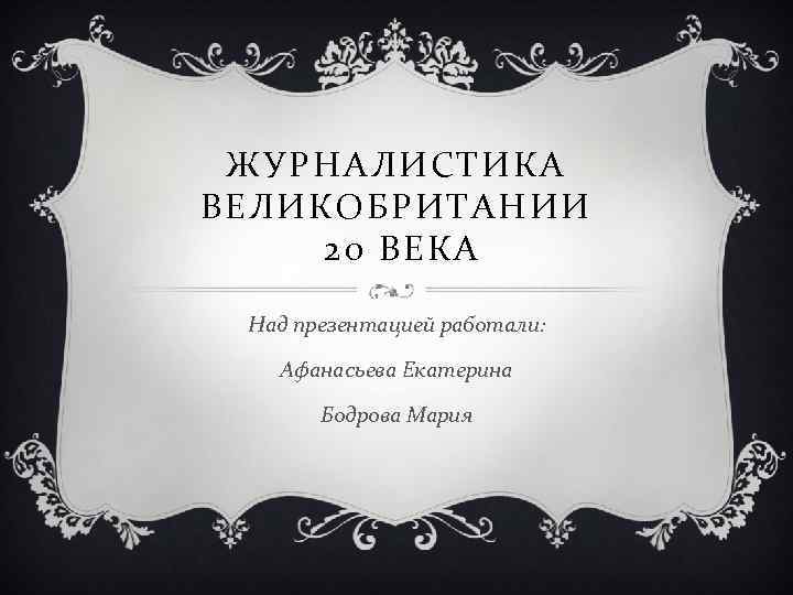 ЖУРНАЛИСТИКА ВЕЛИКОБРИТАНИИ 20 ВЕКА Над презентацией работали: Афанасьева Екатерина Бодрова Мария 