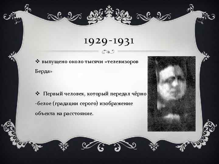 1929 -1931 v выпущено около тысячи «телевизоров Берда» v Первый человек, который передал чёрно