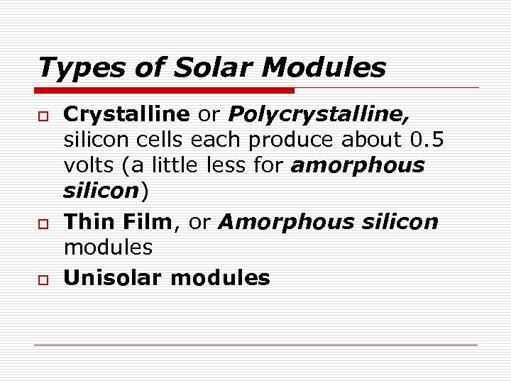 Types of Solar Modules o o o Crystalline or Polycrystalline, silicon cells each produce