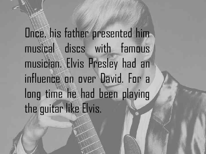 Once, his father presented him musical discs with famous musician. Elvis Presley had an