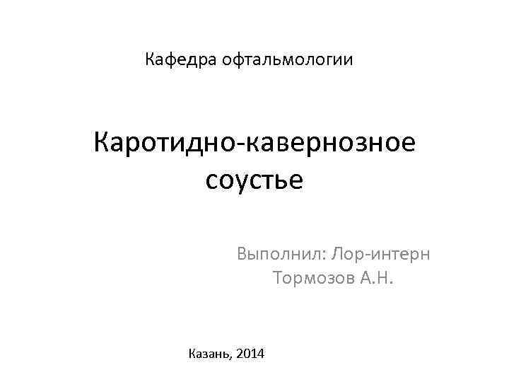Кафедра офтальмологии Каротидно-кавернозное соустье Выполнил: Лор-интерн Тормозов А. Н. Казань, 2014 