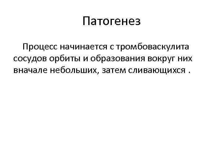 Патогенез Процесс начинается с тромбоваскулита сосудов орбиты и образования вокруг них вначале небольших, затем