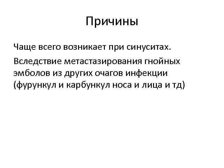 Причины Чаще всего возникает при синуситах. Вследствие метастазирования гнойных эмболов из других очагов инфекции