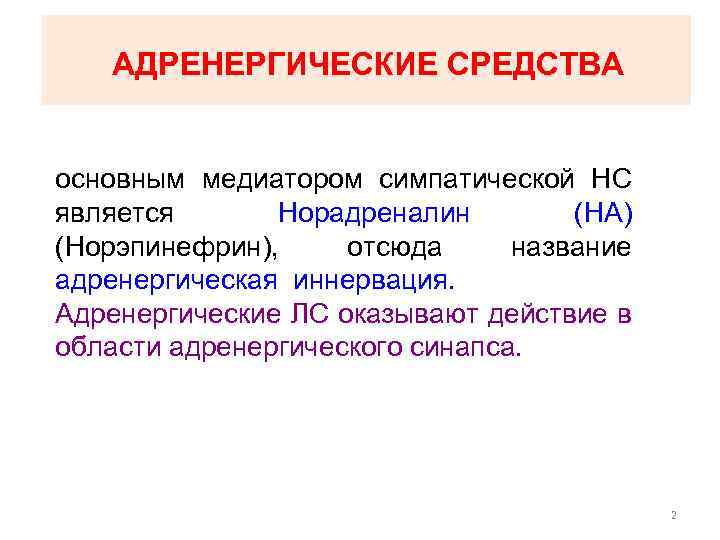 АДРЕНЕРГИЧЕСКИЕ СРЕДСТВА основным медиатором симпатической НС является Норадреналин (НА) (Норэпинефрин), отсюда название адренергическая иннервация.