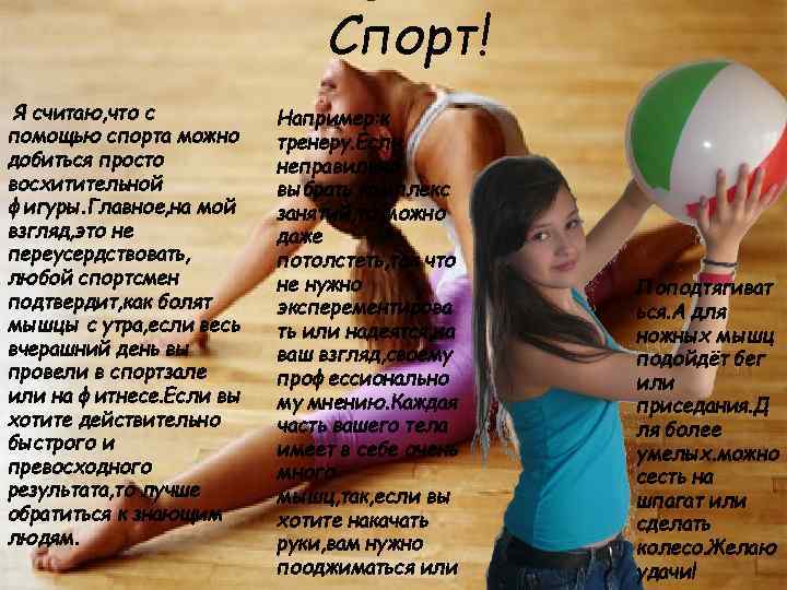 Спорт! Я считаю, что с помощью спорта можно добиться просто восхитительной фигуры. Главное, на