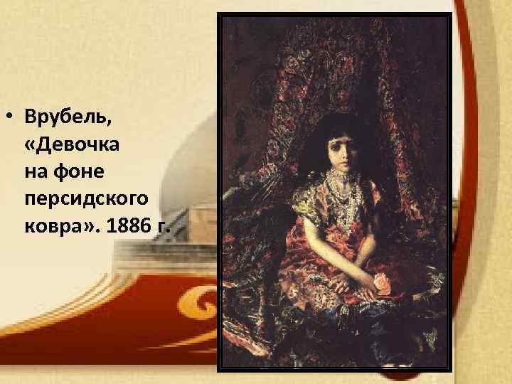  • Врубель, «Девочка на фоне персидского ковра» . 1886 г. 