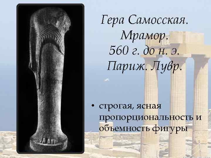 Гера Самосская. Мрамор. 560 г. до н. э. Париж. Лувр. • строгая, ясная пропорциональность