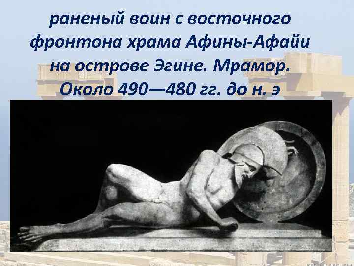 раненый воин с восточного фронтона храма Афины-Афайи на острове Эгине. Мрамор. Около 490— 480